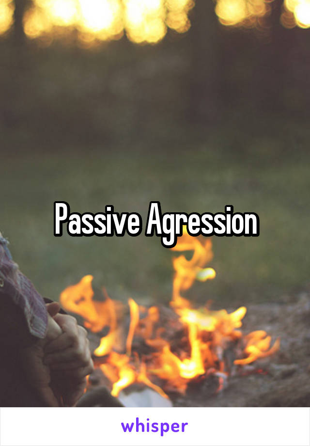 Passive Agression