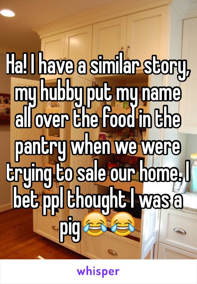 Ha! I have a similar story, my hubby put my name all over the food in the pantry when we were trying to sale our home. I bet ppl thought I was a pig😂😂