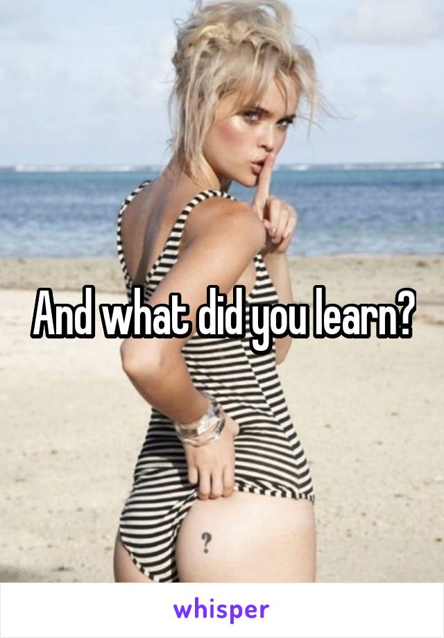 And what did you learn?