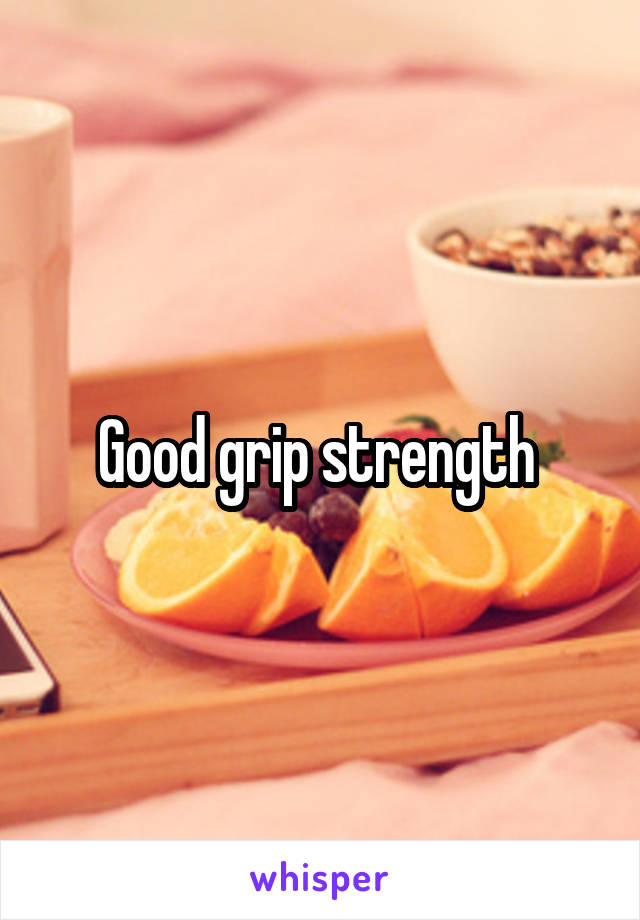 Good grip strength 