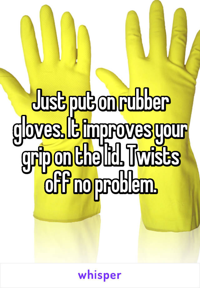 Just put on rubber gloves. It improves your grip on the lid. Twists off no problem.