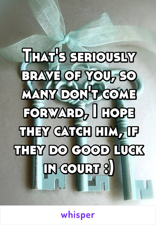 That's seriously brave of you, so many don't come forward, I hope they catch him, if they do good luck in court :)