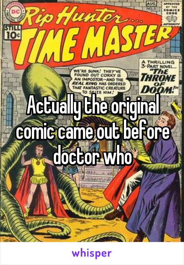 Actually the original comic came out before doctor who