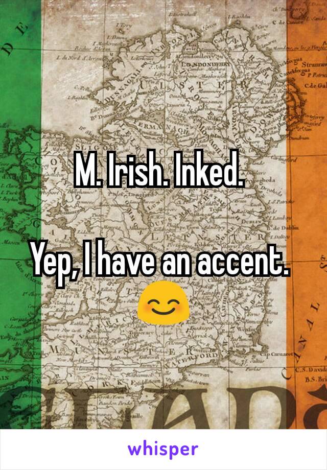 M. Irish. Inked. 

Yep, I have an accent. 
😊