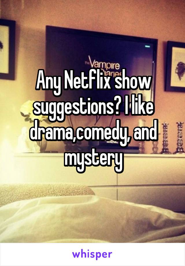 Any Netflix show suggestions? I like drama,comedy, and mystery
