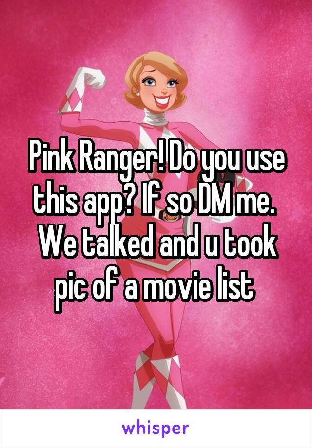 Pink Ranger! Do you use this app? If so DM me.  We talked and u took pic of a movie list 