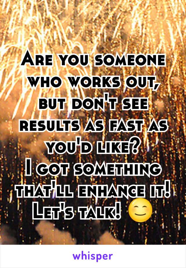 Are you someone who works out, but don't see results as fast as you'd like?
I got something that'll enhance it!
Let's talk! 😊