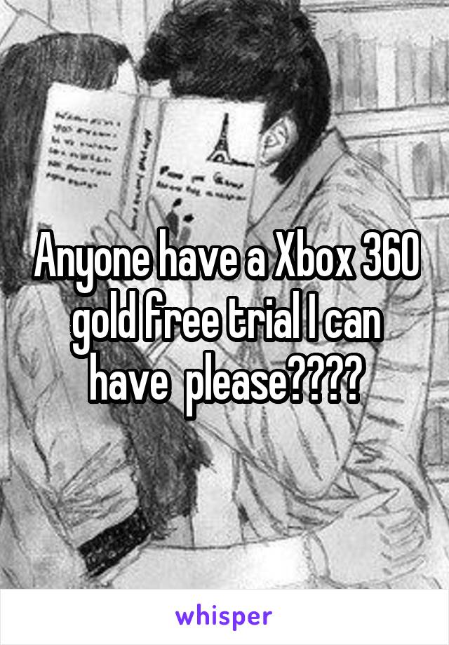 Anyone have a Xbox 360 gold free trial I can have  please????