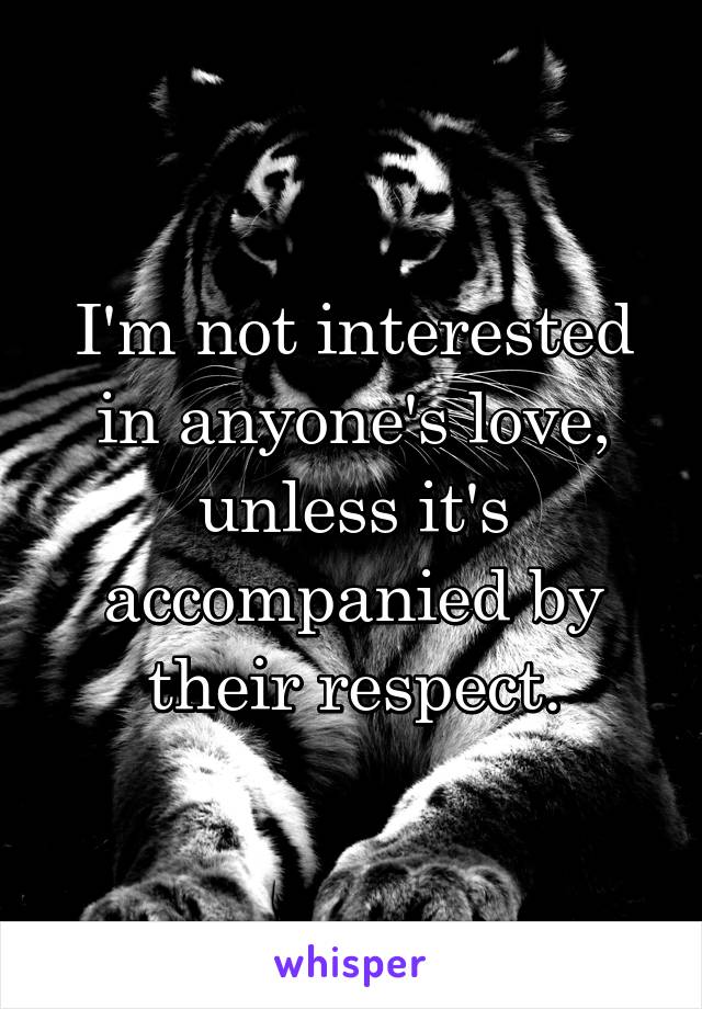 I'm not interested in anyone's love, unless it's accompanied by their respect.