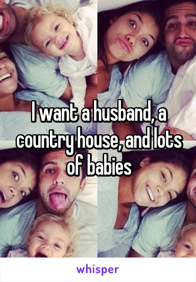 I want a husband, a country house, and lots of babies