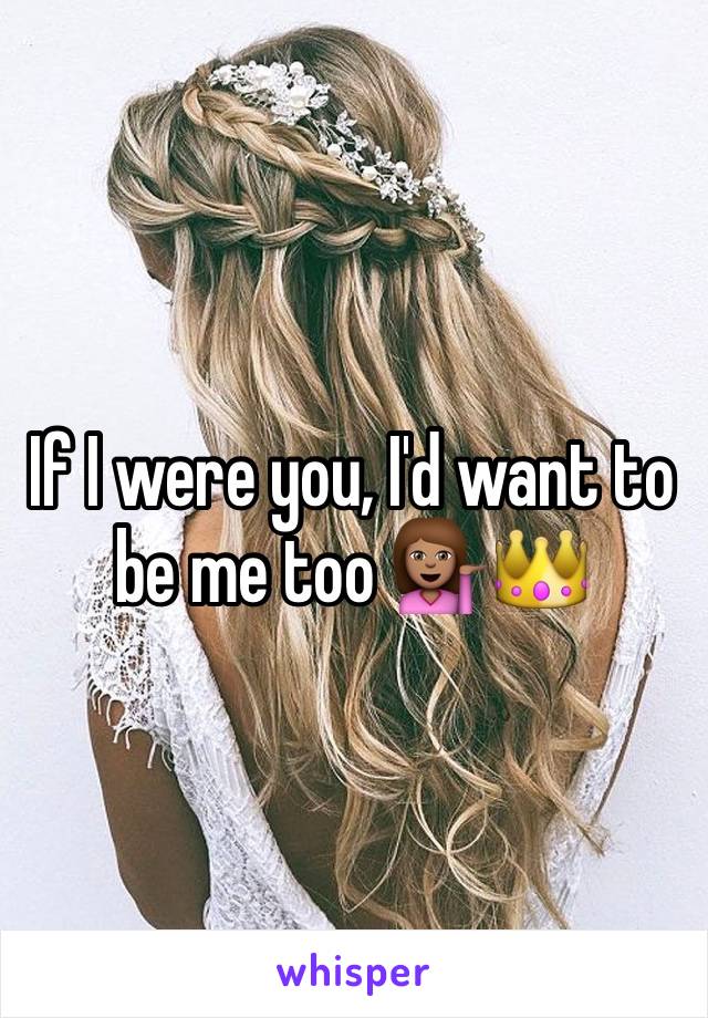 If I were you, I'd want to be me too 💁🏽👑