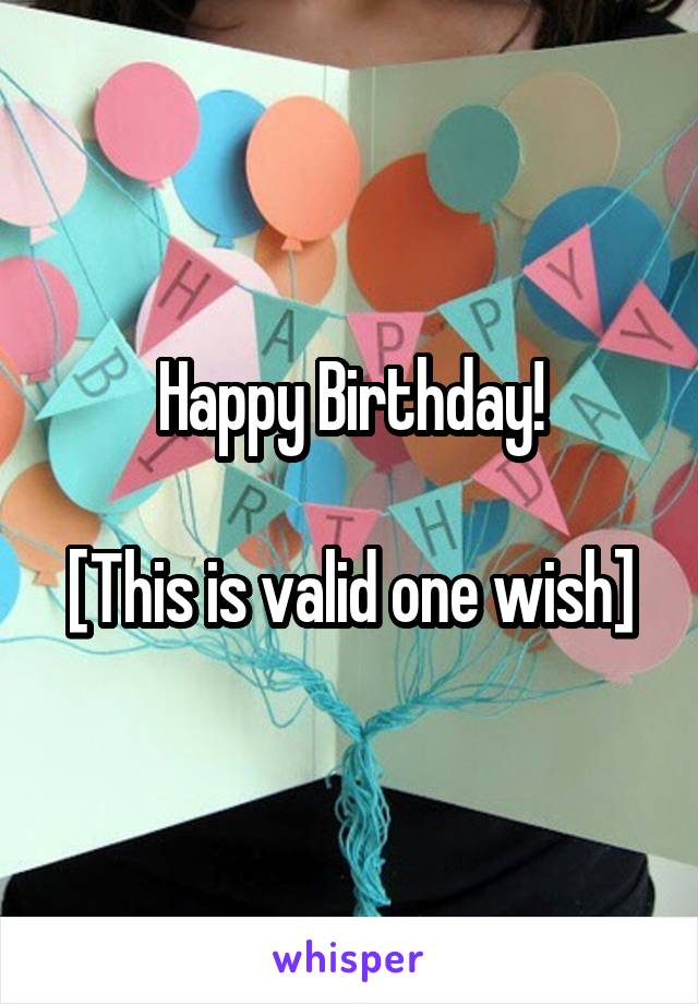 Happy Birthday!

[This is valid one wish]