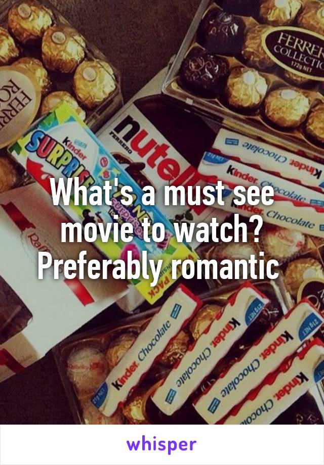 What's a must see movie to watch? Preferably romantic 