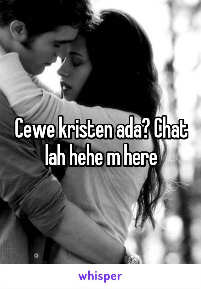 Cewe kristen ada? Chat lah hehe m here