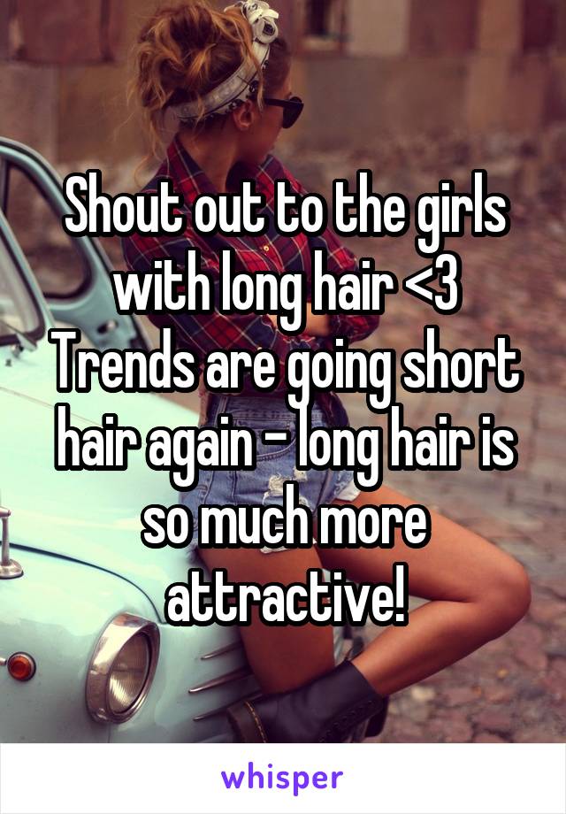 Shout out to the girls with long hair <3 Trends are going short hair again - long hair is so much more attractive!