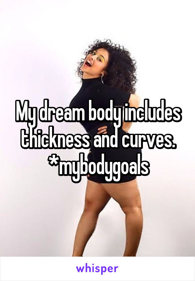 My dream body includes thickness and curves.
*mybodygoals