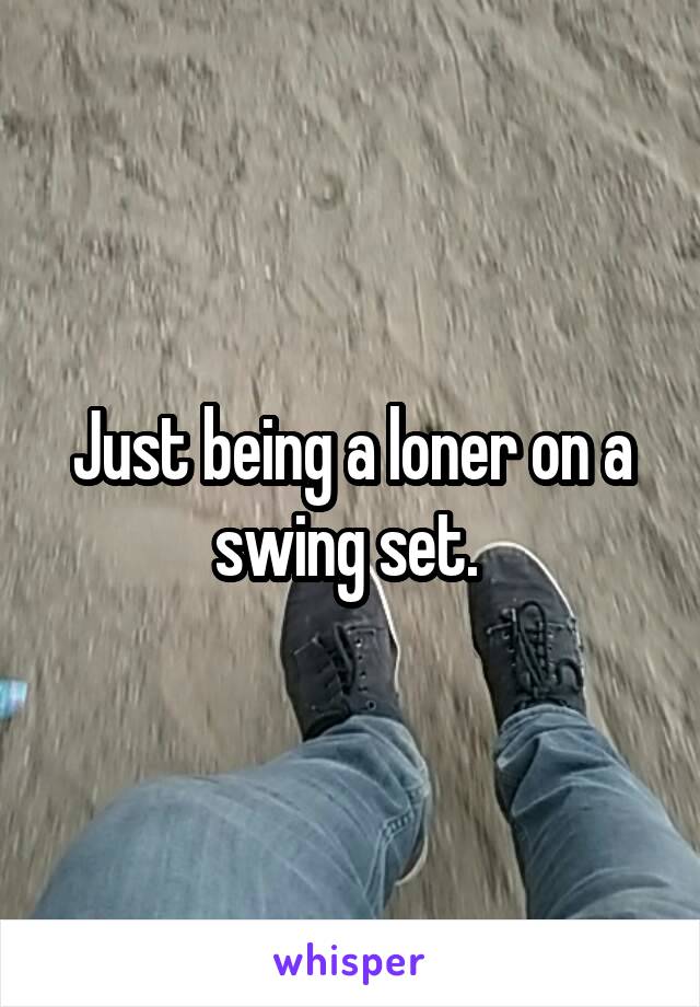 Just being a loner on a swing set. 