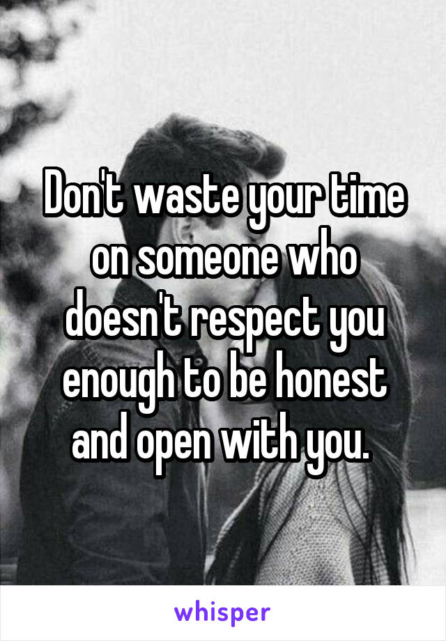 Don't waste your time on someone who doesn't respect you enough to be honest and open with you. 