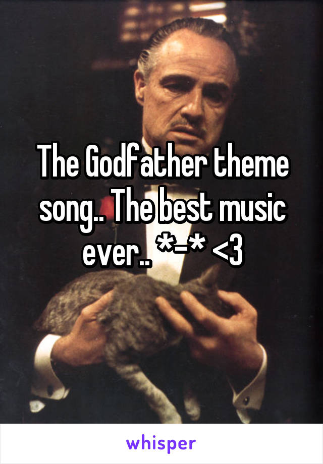 The Godfather theme song.. The best music ever.. *-* <3
