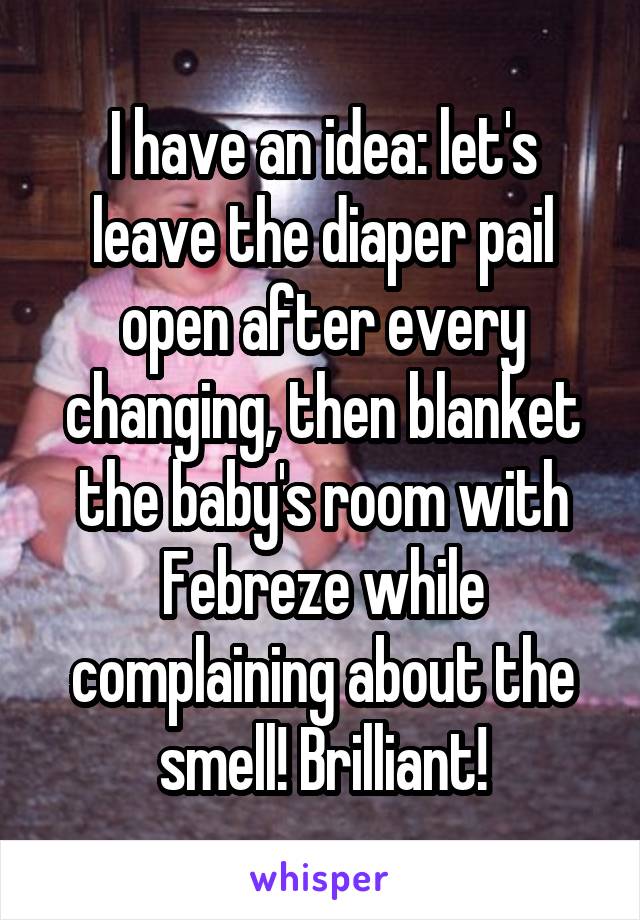 I have an idea: let's leave the diaper pail open after every changing, then blanket the baby's room with Febreze while complaining about the smell! Brilliant!