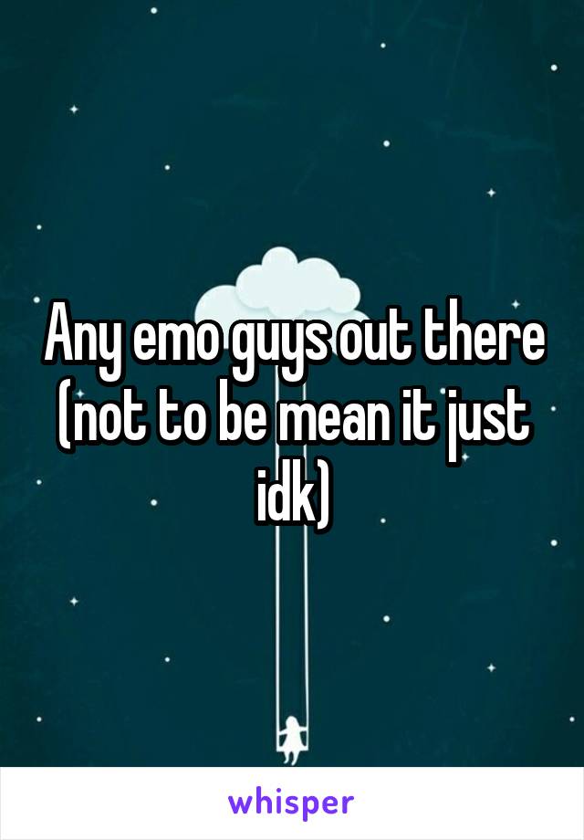 Any emo guys out there (not to be mean it just idk)