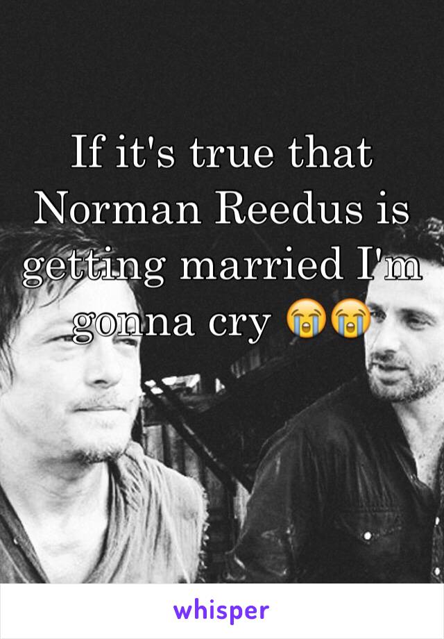 If it's true that Norman Reedus is getting married I'm gonna cry 😭😭