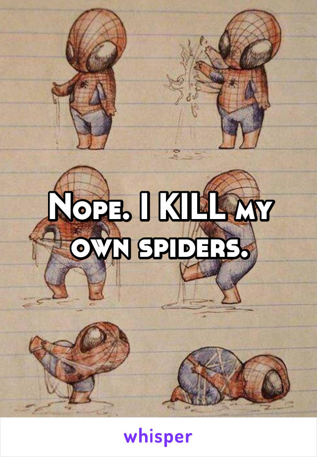 Nope. I KILL my own spiders.