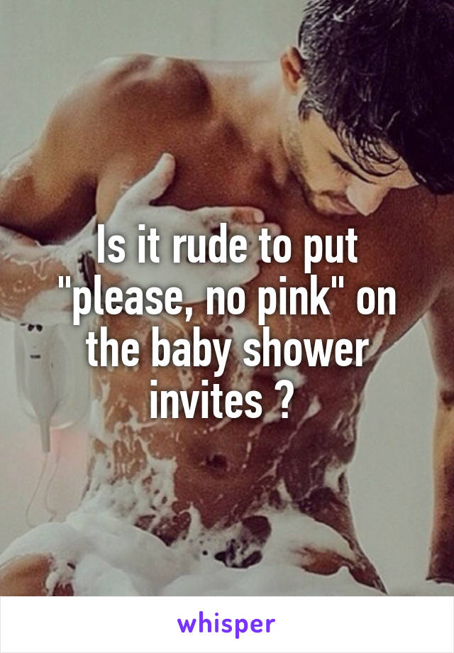 Is it rude to put "please, no pink" on the baby shower invites ? 