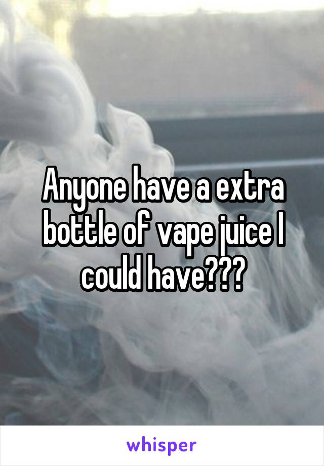 Anyone have a extra bottle of vape juice I could have???