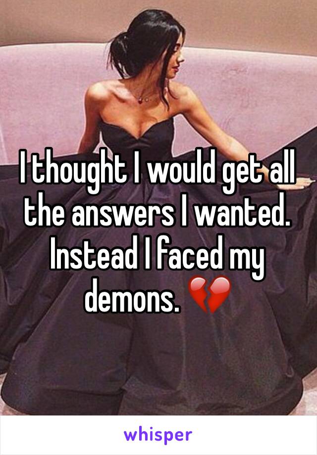 I thought I would get all the answers I wanted. Instead I faced my demons. 💔