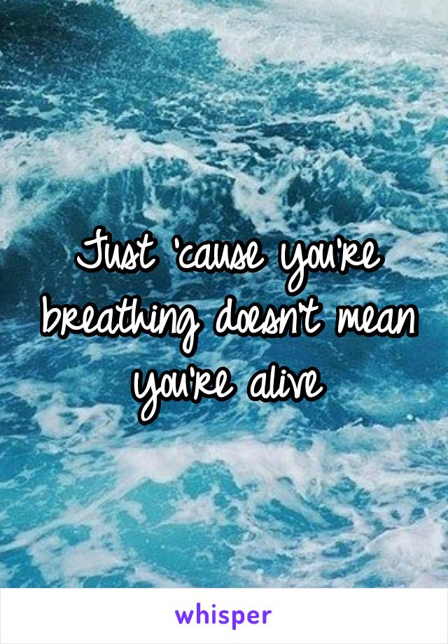 Just 'cause you're breathing doesn't mean you're alive