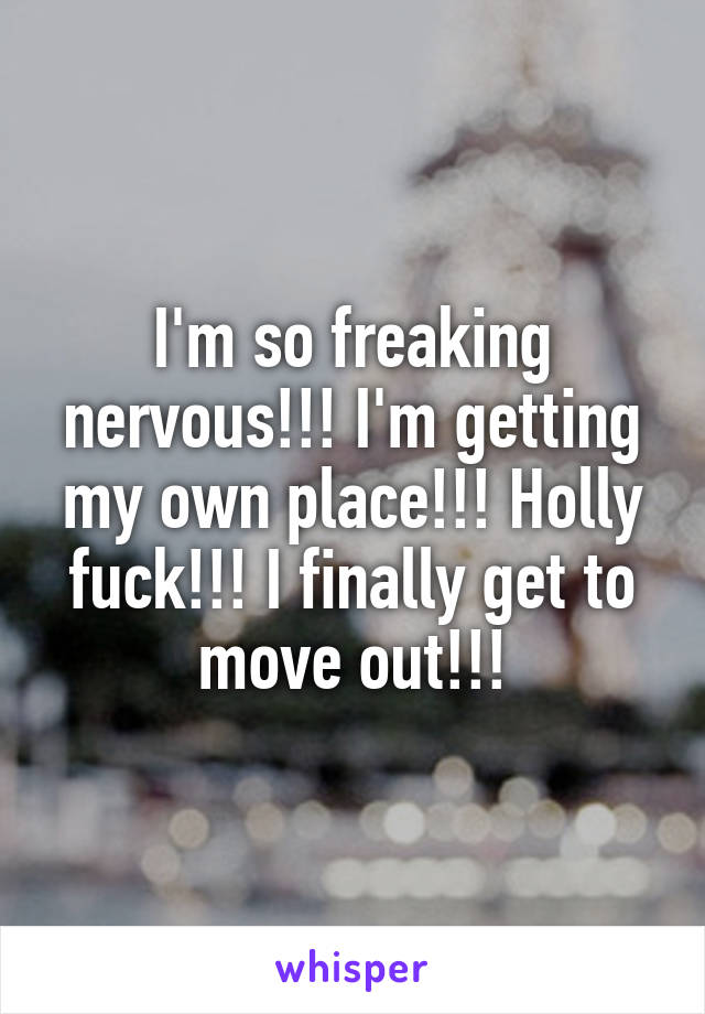 I'm so freaking nervous!!! I'm getting my own place!!! Holly fuck!!! I finally get to move out!!!