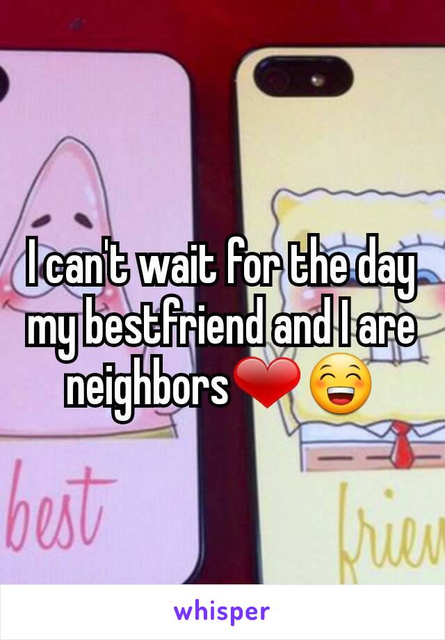 I can't wait for the day my bestfriend and I are neighbors❤😁