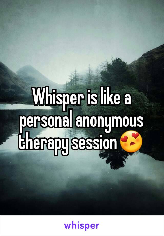 Whisper is like a personal anonymous therapy session😍