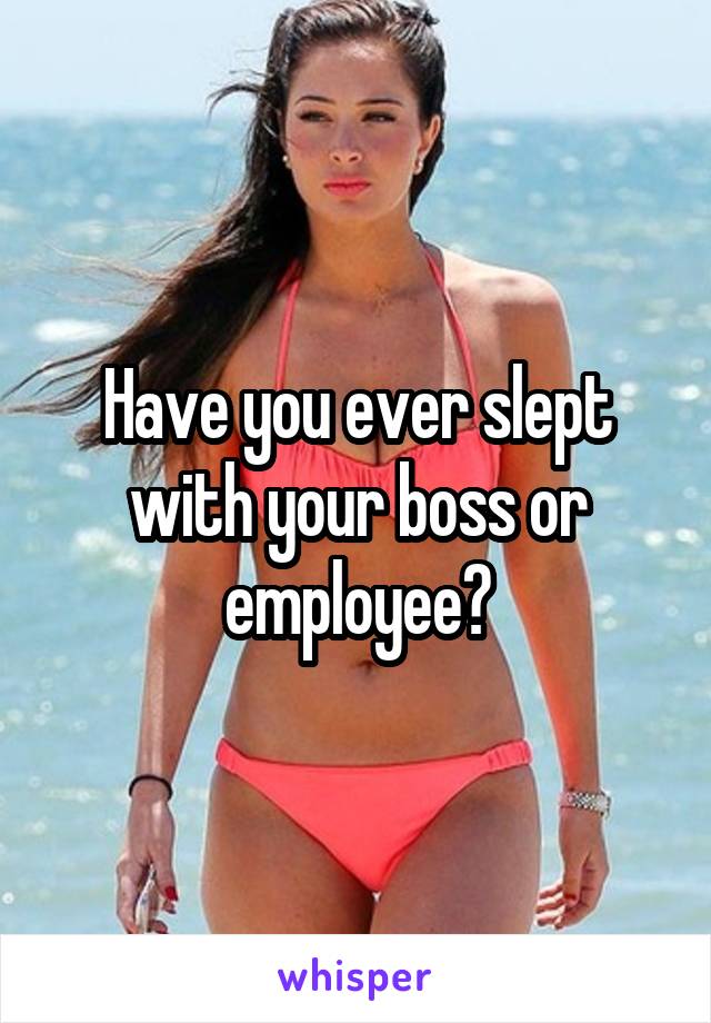 Have you ever slept with your boss or employee?