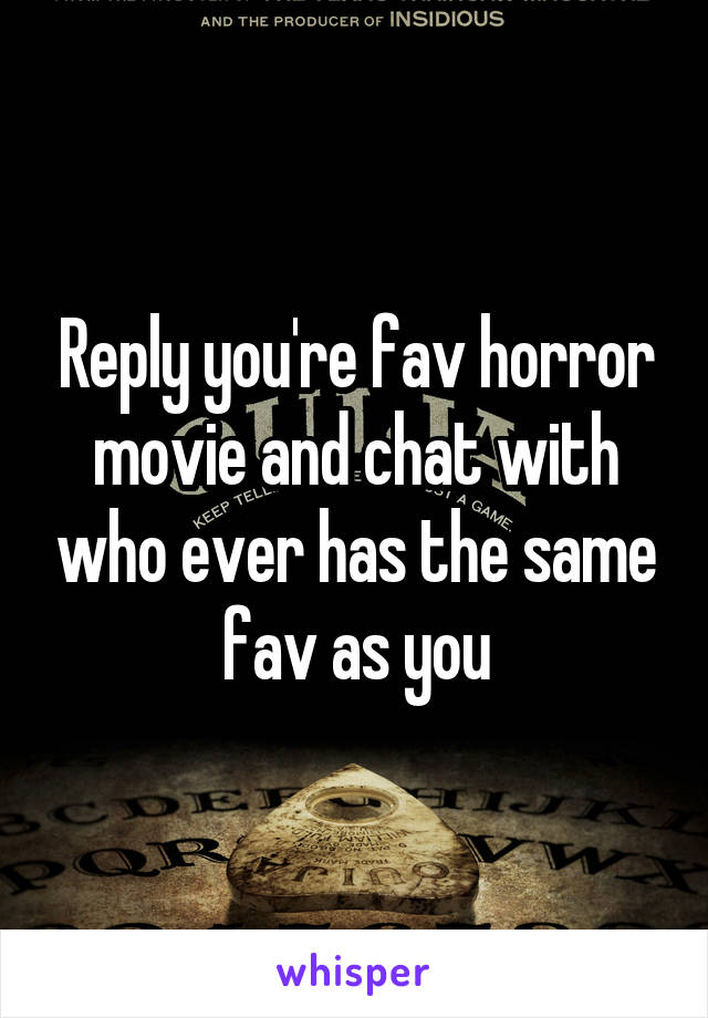 Reply you're fav horror movie and chat with who ever has the same fav as you