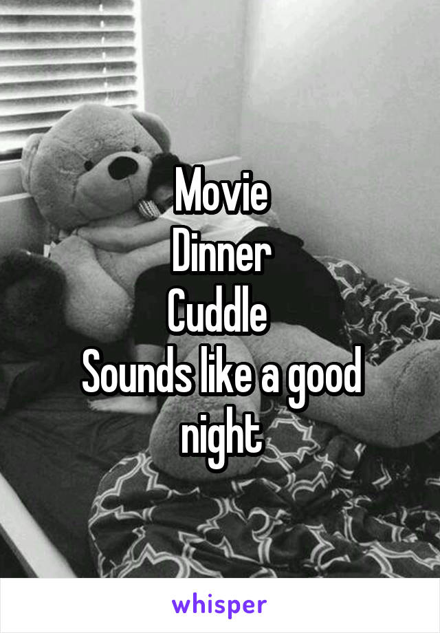 Movie
Dinner
Cuddle 
Sounds like a good night