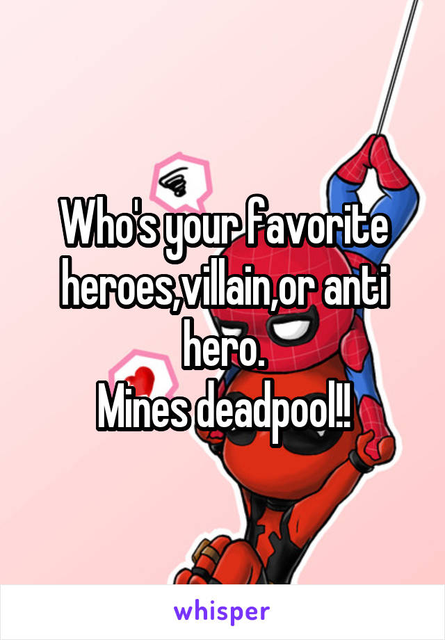 Who's your favorite heroes,villain,or anti hero.
Mines deadpool!!