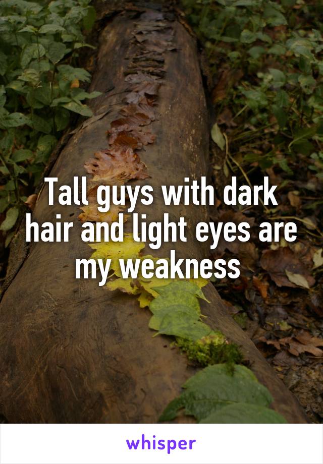 Tall guys with dark hair and light eyes are my weakness 