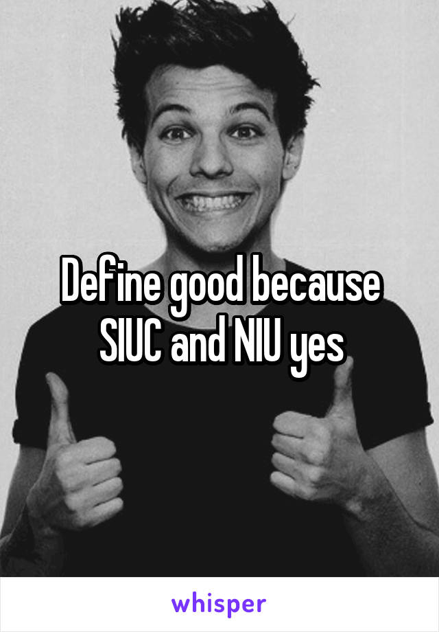 Define good because SIUC and NIU yes