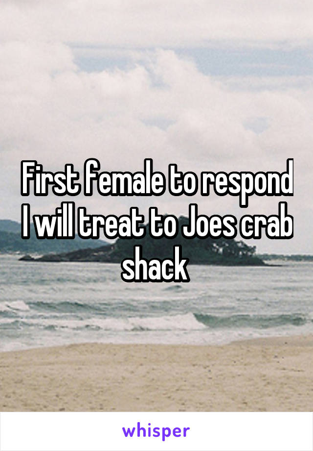 First female to respond I will treat to Joes crab shack 