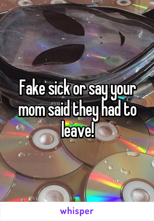 Fake sick or say your mom said they had to leave!