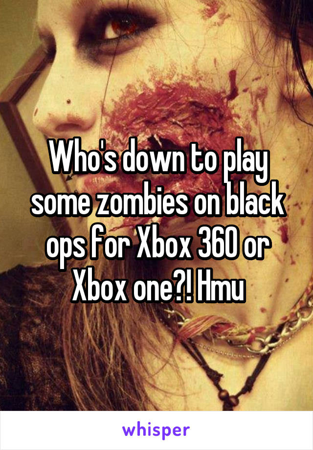 Who's down to play some zombies on black ops for Xbox 360 or Xbox one?! Hmu