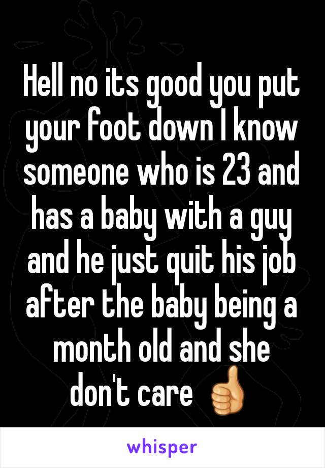 Hell no its good you put your foot down I know someone who is 23 and has a baby with a guy and he just quit his job after the baby being a month old and she don't care 👍