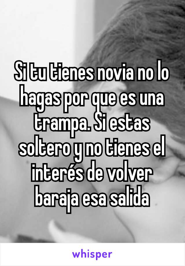 Si tu tienes novia no lo hagas por que es una trampa. Si estas soltero y no tienes el interés de volver baraja esa salida