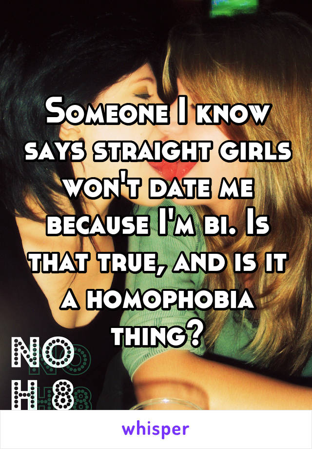 Someone I know says straight girls won't date me because I'm bi. Is that true, and is it a homophobia thing?