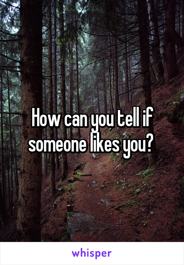 How can you tell if someone likes you? 