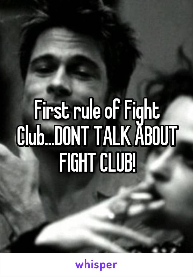 First rule of Fight Club...DONT TALK ABOUT FIGHT CLUB!