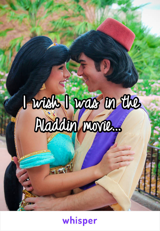 I wish I was in the Aladdin movie... 