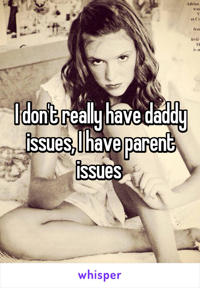 I don't really have daddy issues, I have parent issues 